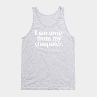 I am away from my computer. - White Text Tank Top